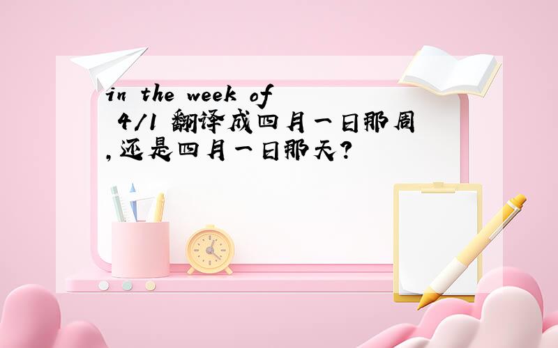 in the week of 4/1 翻译成四月一日那周,还是四月一日那天?