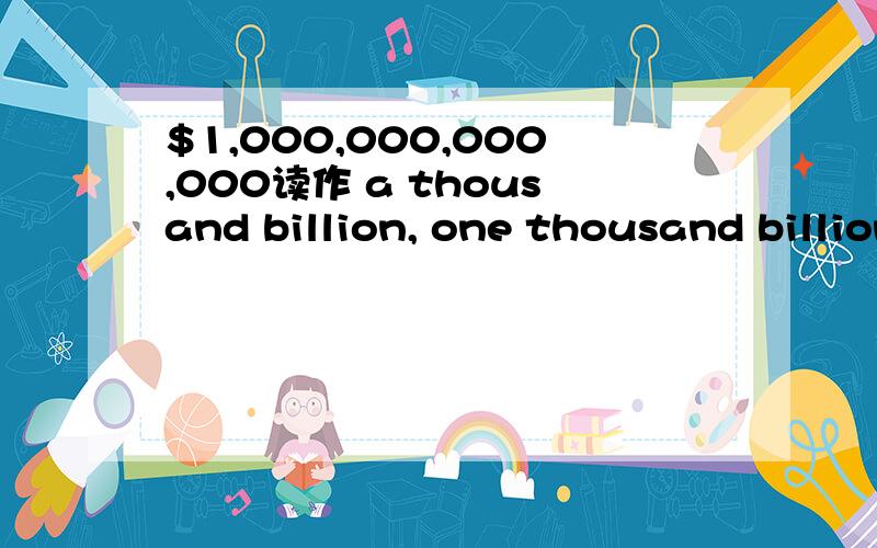 $1,000,000,000,000读作 a thousand billion, one thousand billion(美作:a trillion,one trillion)$1,000,000,000,000 是读作a thousand billion, one thousand billion(美作:a trillion,one trillion),还是读作one million million