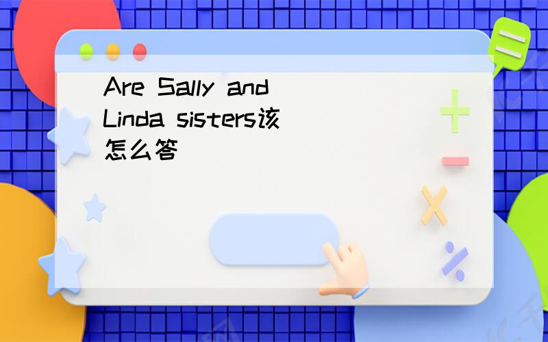 Are Sally and Linda sisters该怎么答