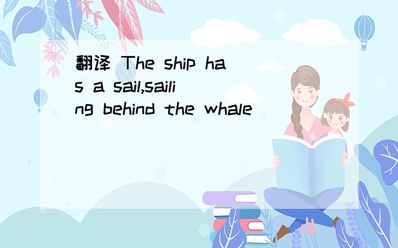 翻译 The ship has a sail,sailing behind the whale