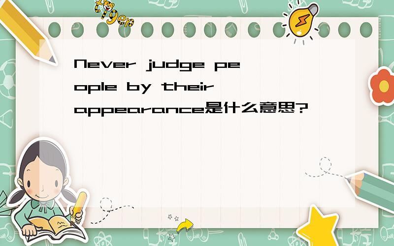 Never judge people by their appearance是什么意思?
