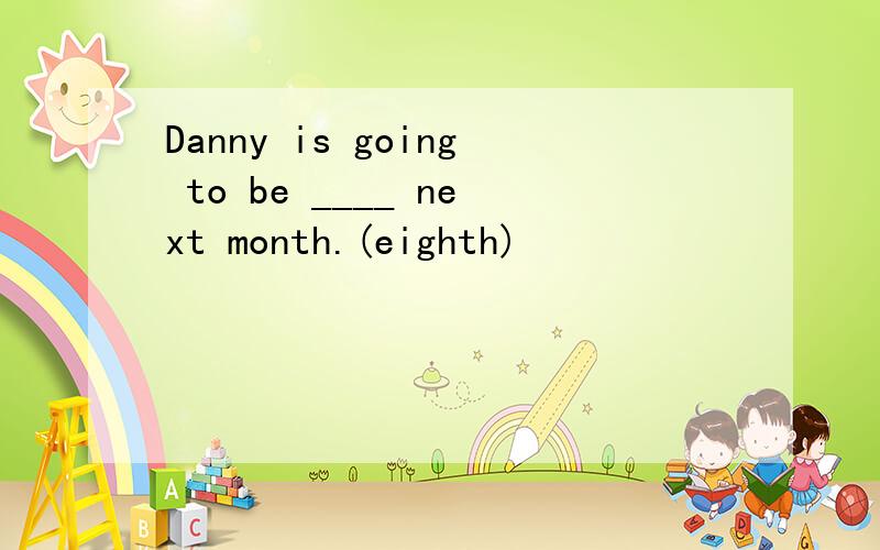 Danny is going to be ____ next month.(eighth)