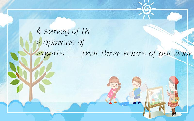 A survey of the opinions of experts____that three hours of out door exercise a week___goodfor one's health.A.show;are B.shows;is C.show;is D.shows are