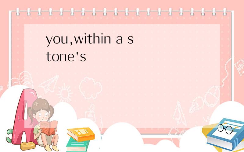 you,within a stone's