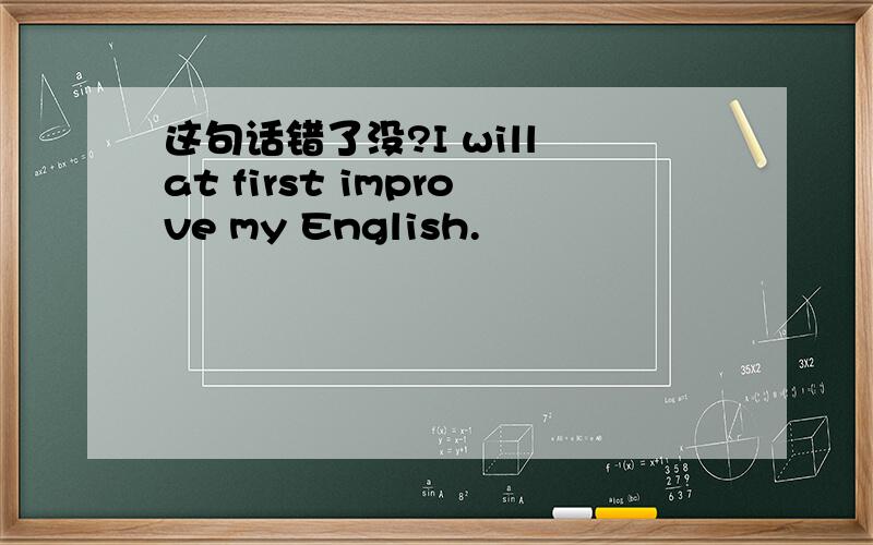 这句话错了没?I will at first improve my English.