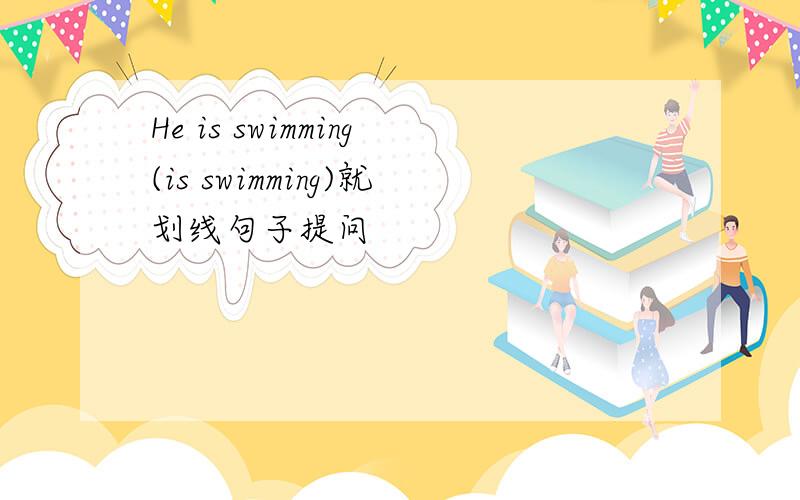 He is swimming(is swimming)就划线句子提问