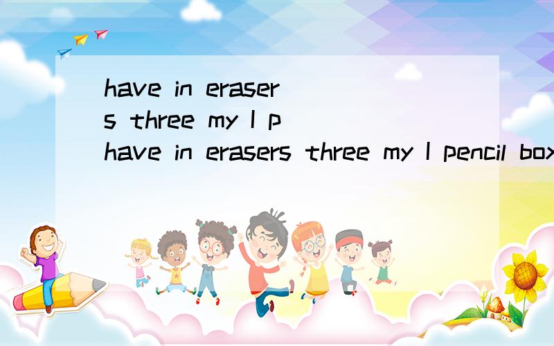 have in erasers three my I phave in erasers three my I pencil box