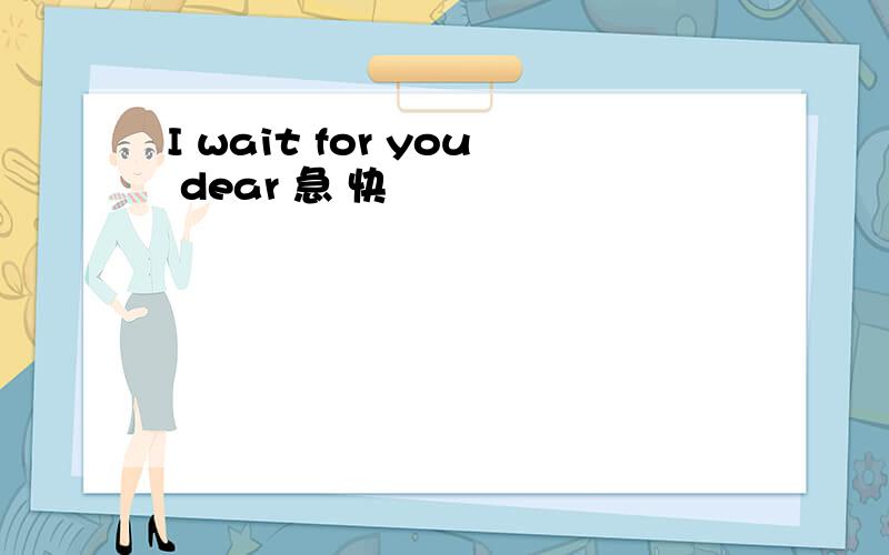 I wait for you dear 急 快
