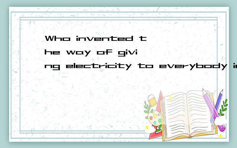 Who invented the way of giving electricity to everybody in large cities?