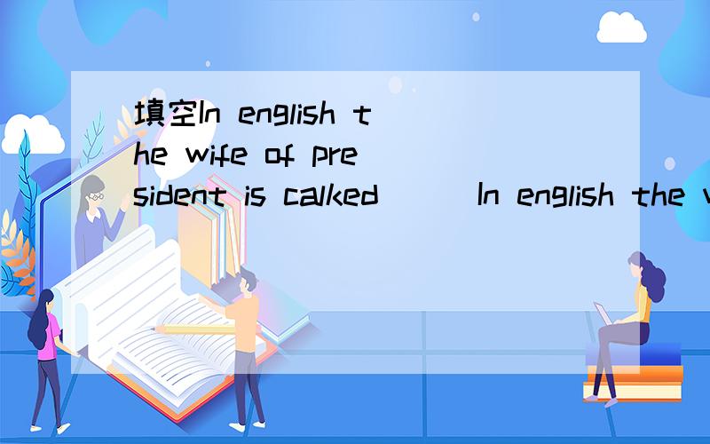 填空In english the wife of president is calked ( )In english the wife of president is calked ( )