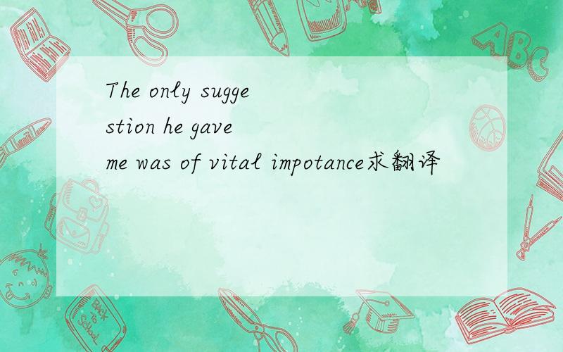 The only suggestion he gave me was of vital impotance求翻译