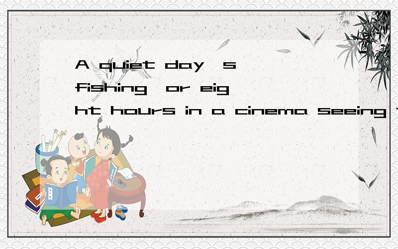A quiet day's fishing,or eight hours in a cinema seeing the same film over and over a gain这句话的fishing和seeing这两个词用的是现在分词的形式还是动名词的形式呢?如果是现在分词的形式 那为什么seeing前面没有
