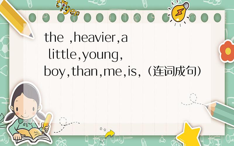 the ,heavier,a little,young,boy,than,me,is,（连词成句）