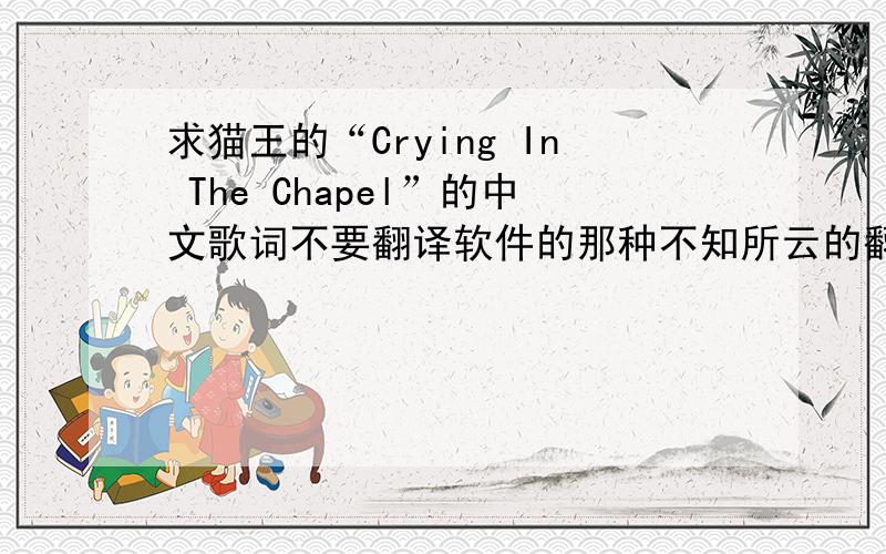 求猫王的“Crying In The Chapel”的中文歌词不要翻译软件的那种不知所云的翻译!