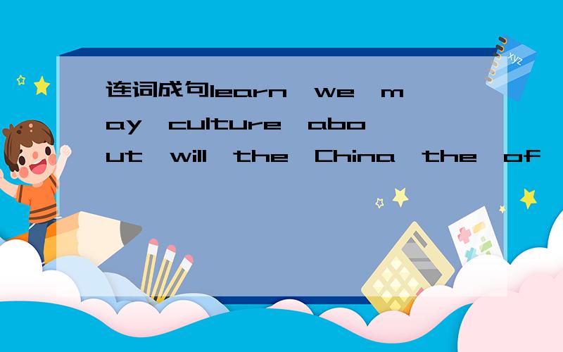 连词成句learn,we,may,culture,about,will,the,China,the,of,along.错了，应该是learn,we,way,culture,about,will,the,China,the,of,along.