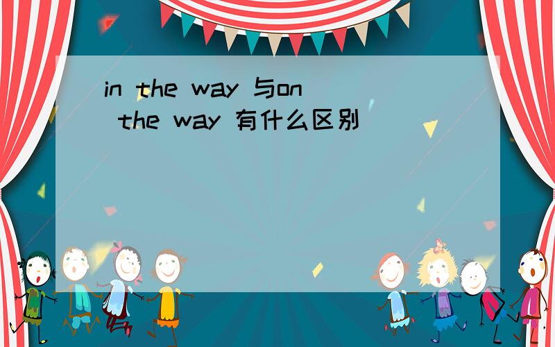 in the way 与on the way 有什么区别