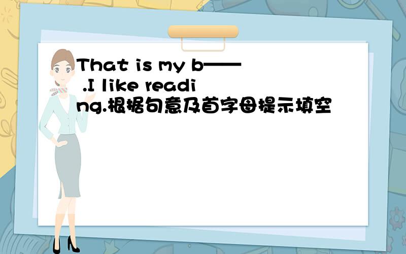 That is my b—— .I like reading.根据句意及首字母提示填空