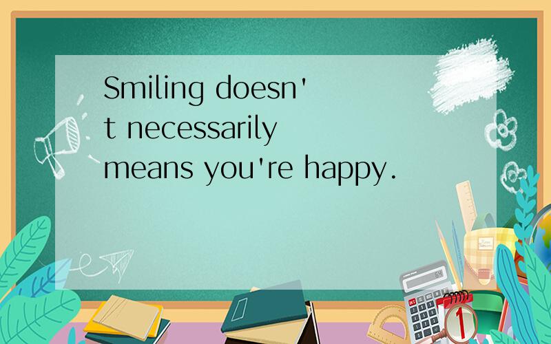 Smiling doesn't necessarily means you're happy.