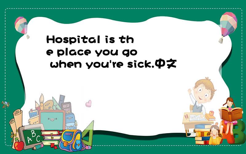 Hospital is the place you go when you're sick.中文