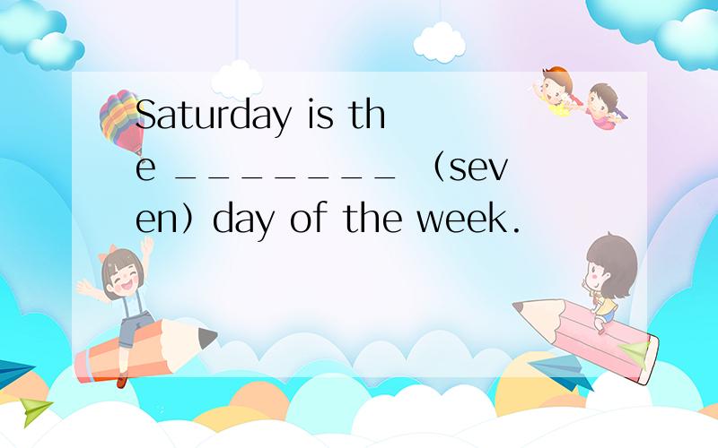 Saturday is the _______ （seven）day of the week.