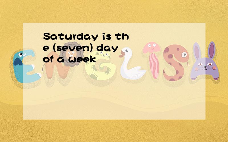 Saturday is the (seven) day of a week