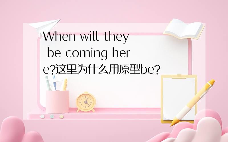 When will they be coming here?这里为什么用原型be?