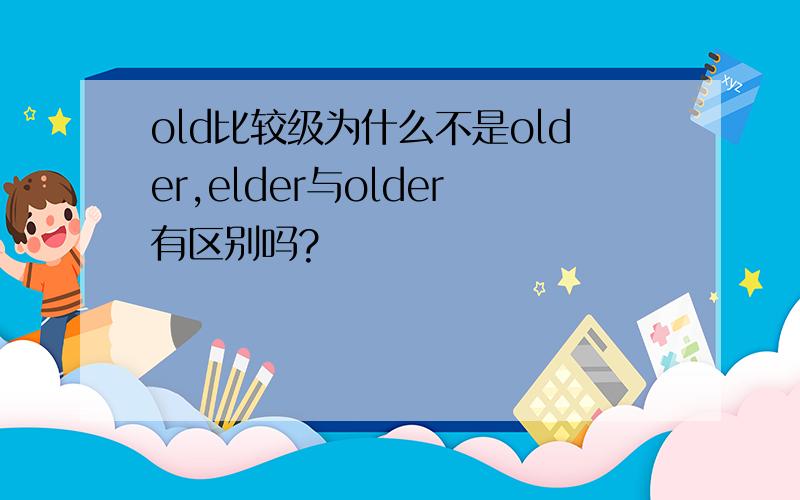 old比较级为什么不是older,elder与older有区别吗?