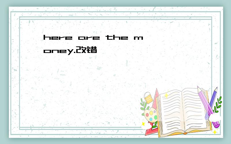 here are the money.改错