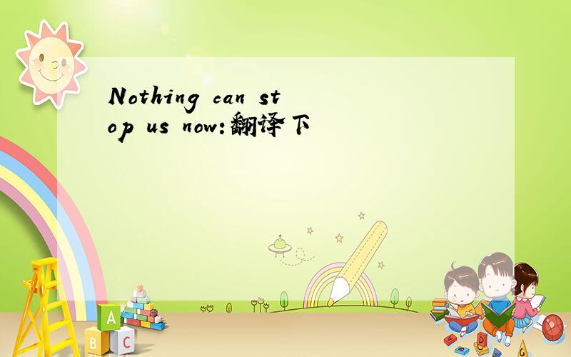 Nothing can stop us now:翻译下