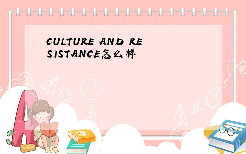 CULTURE AND RESISTANCE怎么样