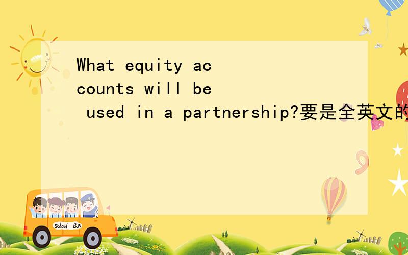 What equity accounts will be used in a partnership?要是全英文的回答哦```