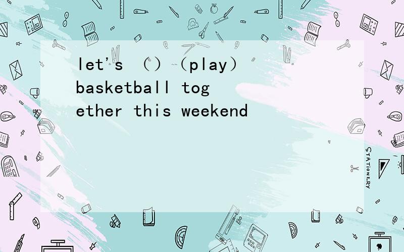 let's （）（play）basketball together this weekend