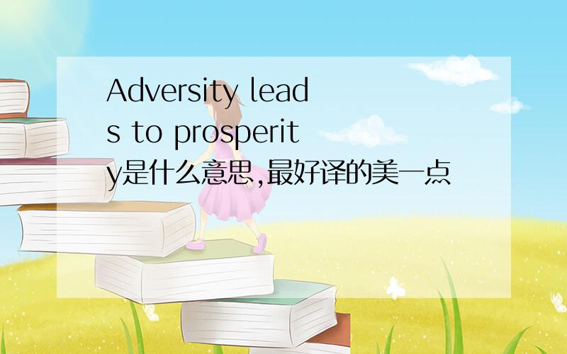 Adversity leads to prosperity是什么意思,最好译的美一点