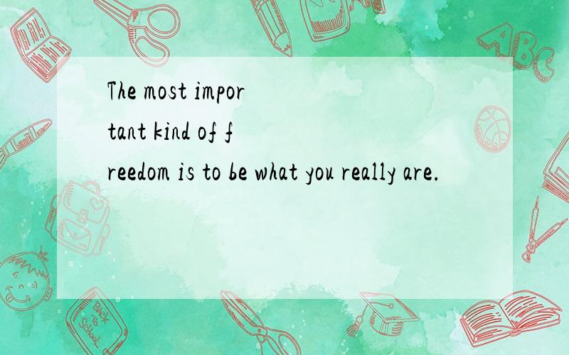 The most important kind of freedom is to be what you really are.