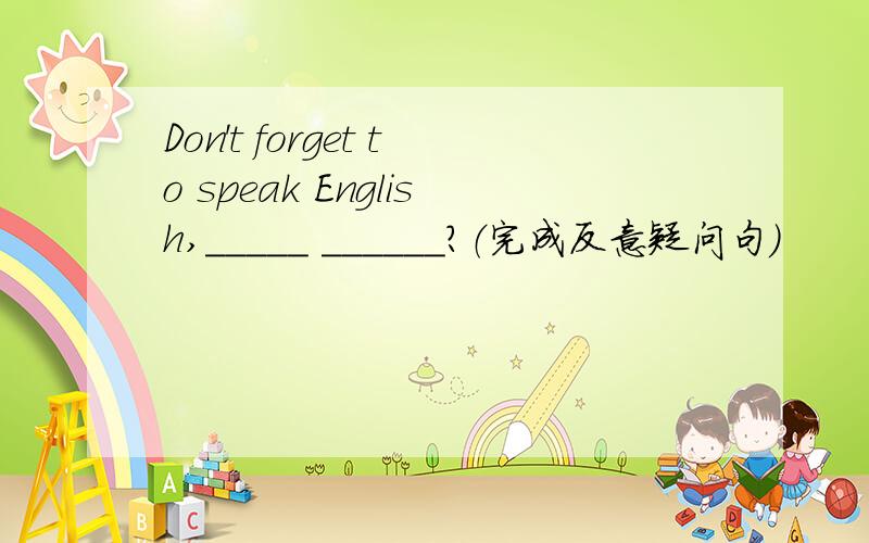 Don't forget to speak English,_____ ______?（完成反意疑问句）