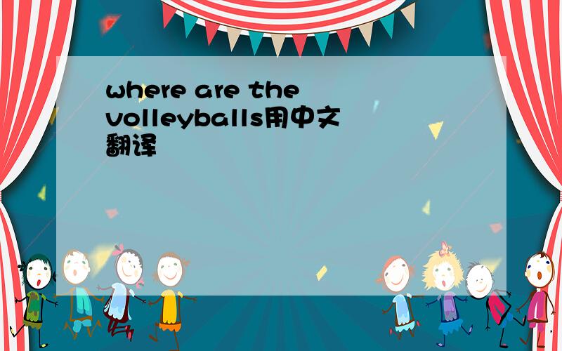 where are the volleyballs用中文翻译