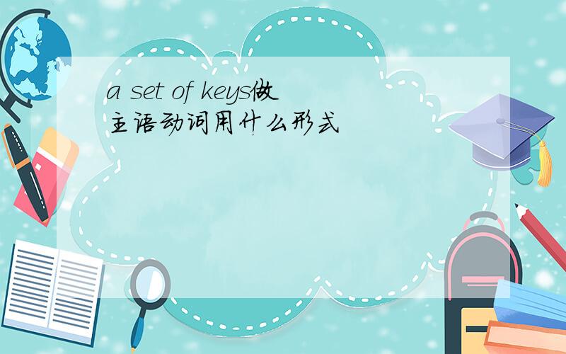 a set of keys做主语动词用什么形式