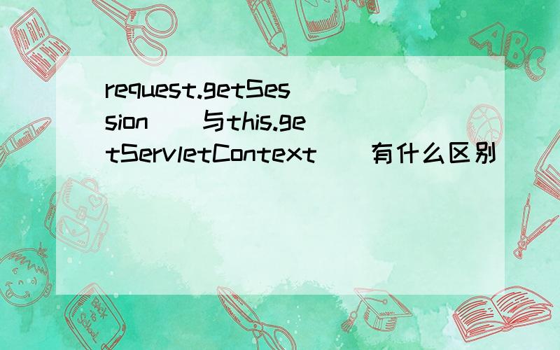 request.getSession()与this.getServletContext()有什么区别