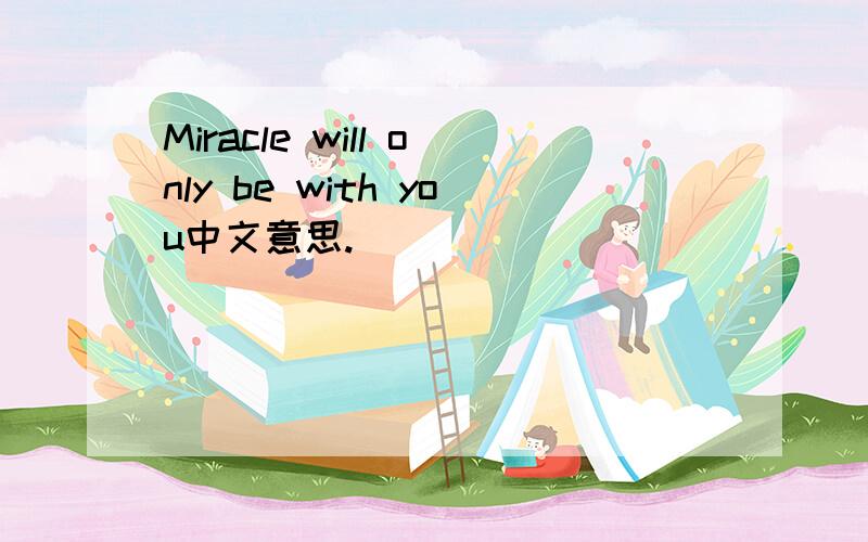 Miracle will only be with you中文意思.