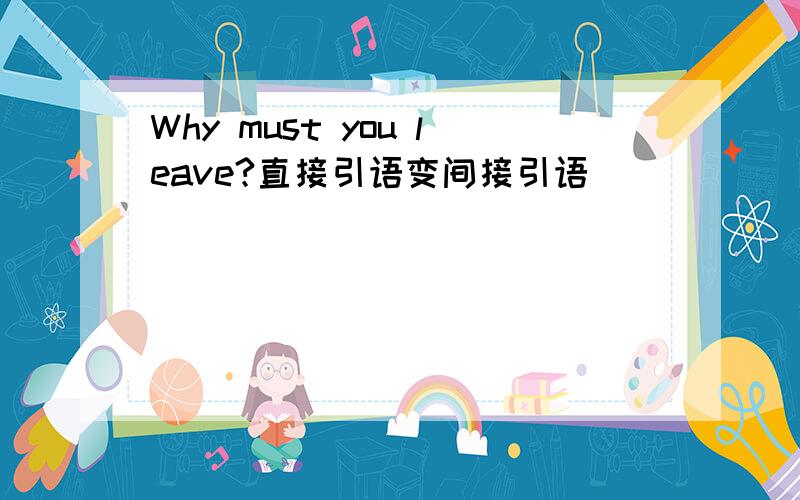 Why must you leave?直接引语变间接引语