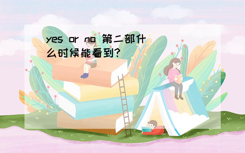 yes or no 第二部什么时候能看到?
