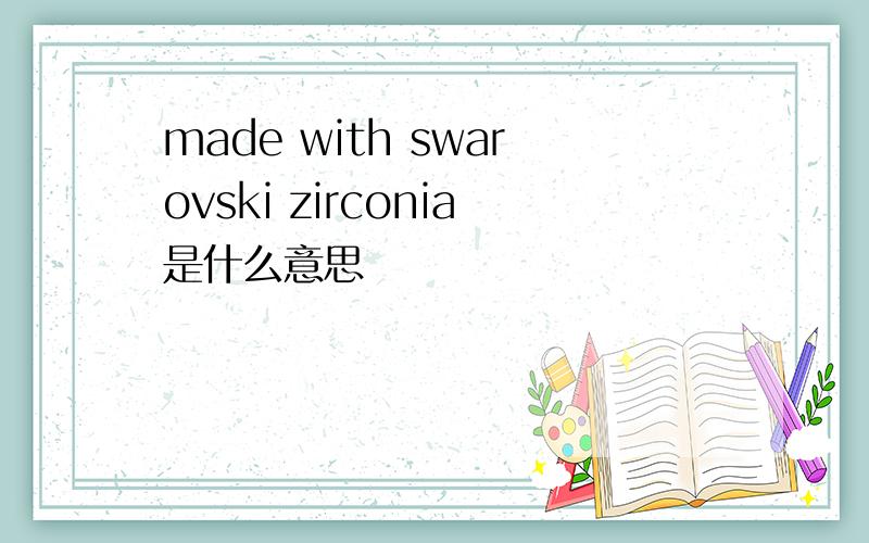 made with swarovski zirconia是什么意思