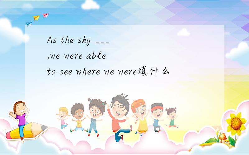 As the sky ___,we were able to see where we were填什么