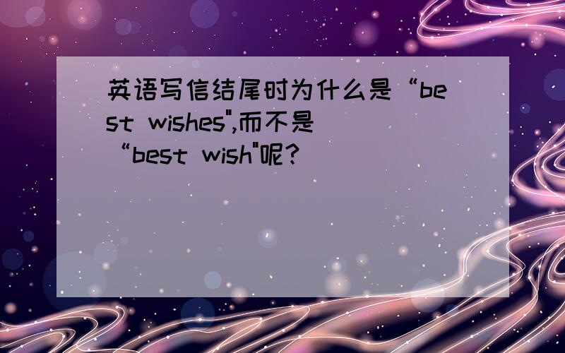 英语写信结尾时为什么是“best wishes