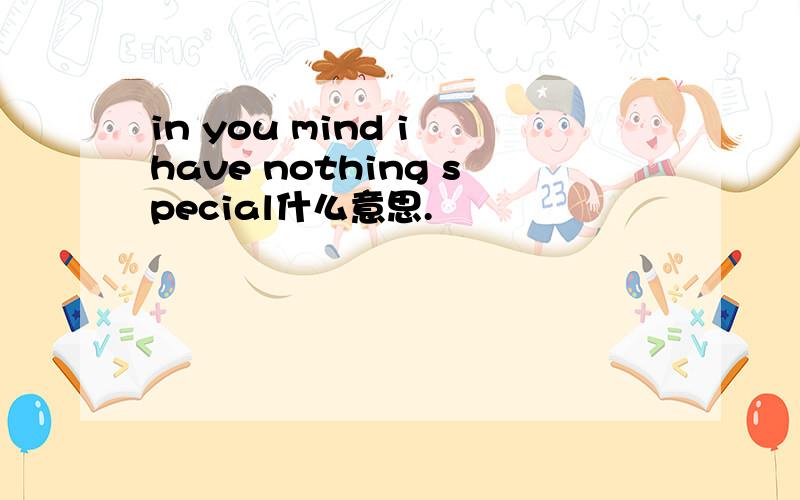 in you mind i have nothing special什么意思.