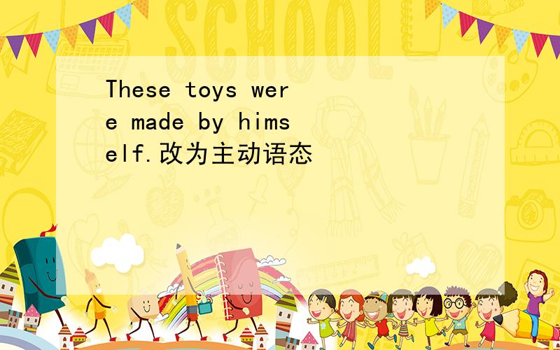 These toys were made by himself.改为主动语态