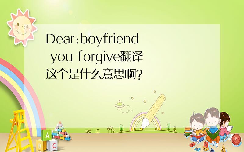 Dear:boyfriend you forgive翻译这个是什么意思啊?