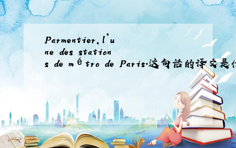 Parmentier,l'une des stations de métro de Paris.这句话的译文是什么?l'une 的什么的缩写?为什么要有l'.去掉可不可以?