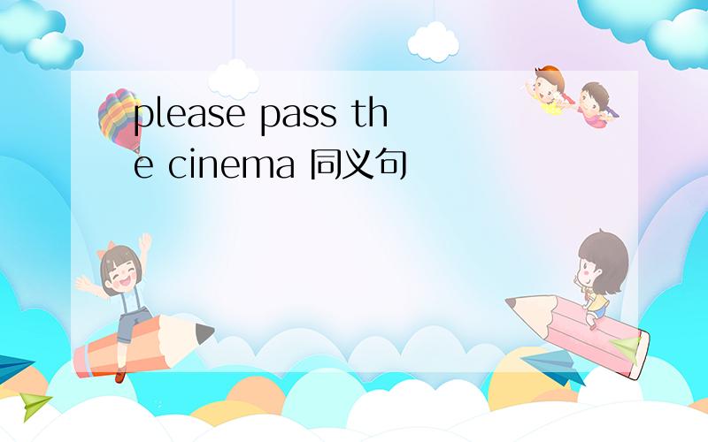 please pass the cinema 同义句