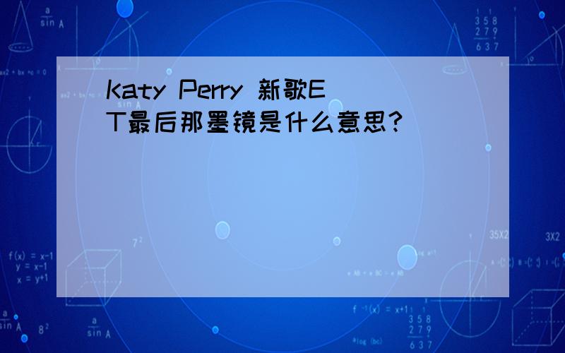 Katy Perry 新歌ET最后那墨镜是什么意思?